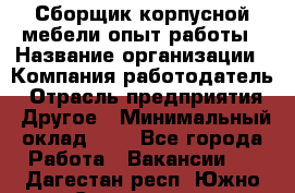 Сборщик корпусной мебели-опыт работы › Название организации ­ Компания-работодатель › Отрасль предприятия ­ Другое › Минимальный оклад ­ 1 - Все города Работа » Вакансии   . Дагестан респ.,Южно-Сухокумск г.